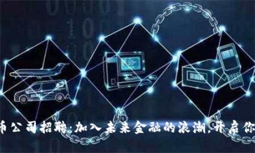 湖南数字货币公司招聘：加入未来金融的浪潮，开启你的职业新篇！