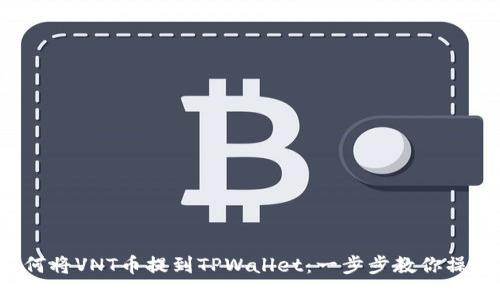 如何将VNT币提到TPWallet：一步步教你操作！
