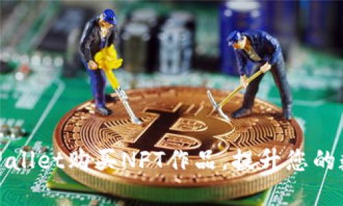 如何通过TPWallet购买NFT作品，提升您的数字资产价值