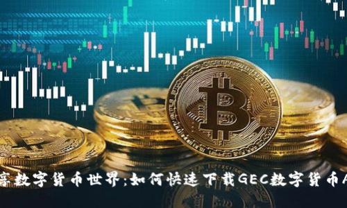 畅享数字货币世界：如何快速下载GEC数字货币APP