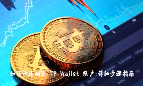 如何快速删除 TP Wallet 账户：详细步骤指南