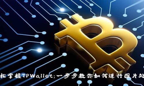 轻松掌握TPWallet：一步步教你如何进行图片处理