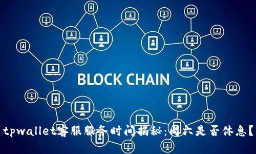 tpwallet客服服务时间揭秘：周六是否休息？