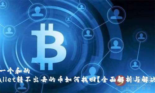 思考一个和的
TPWallet转不出去的币如何找回？全面解析与解决方案