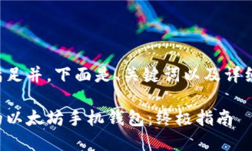 为了准确地满足并，下面是、关键词以及详细内容的设计。

快速创建你的以太坊手机钱包：终极指南