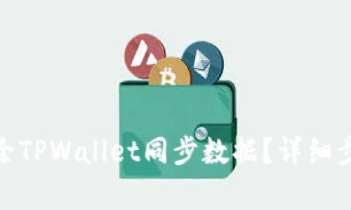 : 如何轻松删除TPWallet同步数据？详细步骤及注意事项