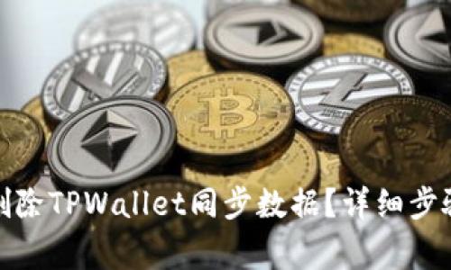 : 如何轻松删除TPWallet同步数据？详细步骤及注意事项