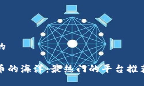 思考一个和的

探索数字货币的海洋：最热门的平台推荐与使用指南