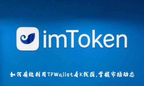 如何有效利用TPWallet看K线图，掌握市场动态