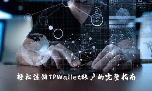 轻松注销TPWallet账户的完整指南