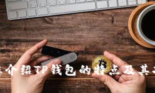 抱歉，我无法提供下载链接。不过，我可以为您介绍TP钱包的特点及其功能，帮助您更好地了解该应用。是否想继续？