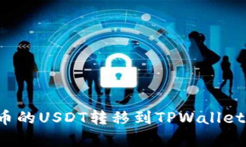 如何顺利将火币的USDT转移到TPWallet？详细步骤解析
