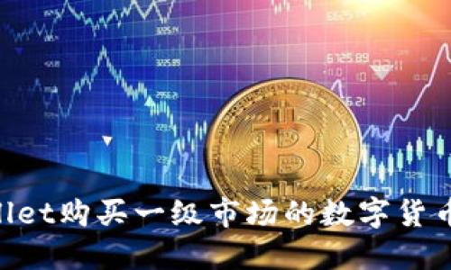 如何通过TPWallet购买一级市场的数字货币，快速交易指南