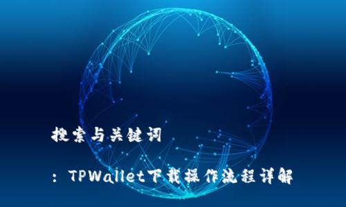 搜索与关键词

: TPWallet下载操作流程详解