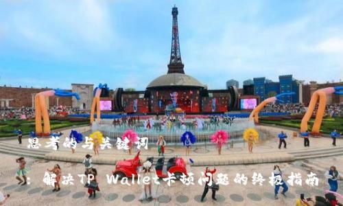 思考的与关键词

: 解决TP Wallet卡顿问题的终极指南