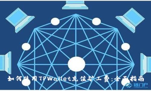 如何使用TPWallet充值矿工费：全面指南