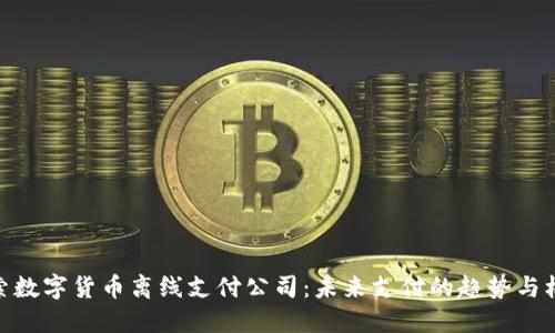 探索数字货币离线支付公司：未来支付的趋势与机会