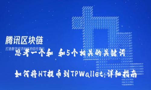 思考一个和 和5个相关的关键词

如何将HT提币到TPWallet：详细指南
