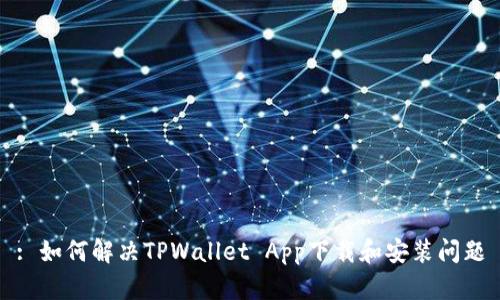 : 如何解决TPWallet App下载和安装问题