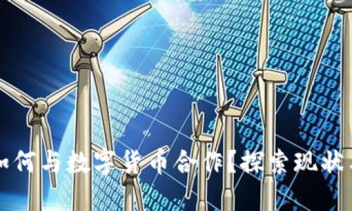 国内银行如何与数字货币合作？探索现状与未来趋势