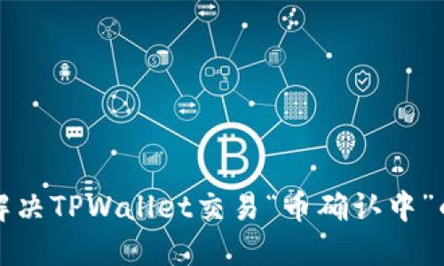 如何解决TPWallet交易“币确认中”的问题