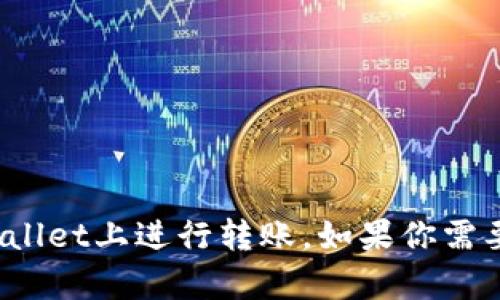 提示：因为我无法提供或者生成截图，但我可以提供相关的信息和指南来教你如何在TPWallet上进行转账。如果你需要有关如何在TPWallet上进行转账的详细流程和信息，请让我知道，我将很乐意提供帮助。