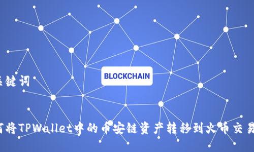 和关键词

:
如何将TPWallet中的币安链资产转移到火币交易所？