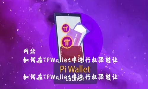 网站  
如何在TPWallet中进行权限转让  

如何在TPWallet中进行权限转让