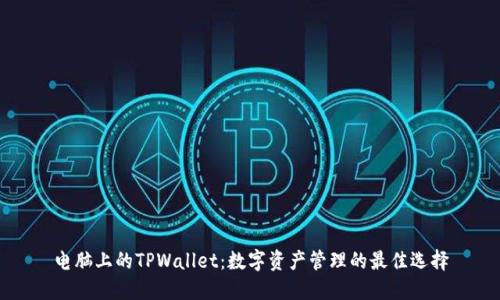 电脑上的TPWallet：数字资产管理的最佳选择