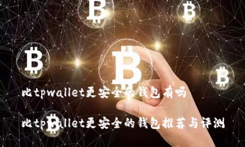 比tpwallet更安全的钱包有吗

比tpwallet更安全的钱包推荐与评测