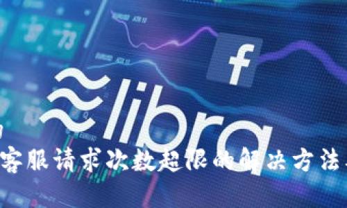 思考友好的  
 TPWallet客服请求次数超限的解决方法及常见问题