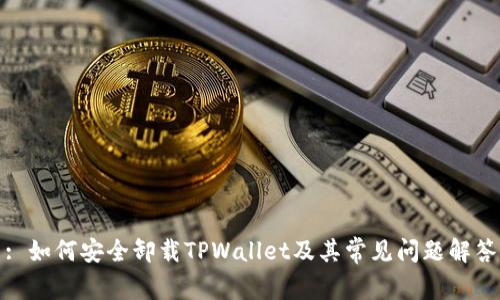 : 如何安全卸载TPWallet及其常见问题解答