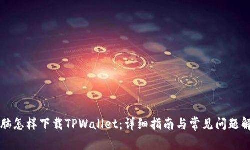 电脑怎样下载TPWallet：详细指南与常见问题解答