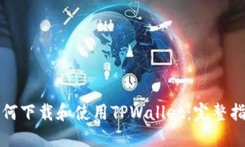 如何下载和使用TPWallet：完整指南