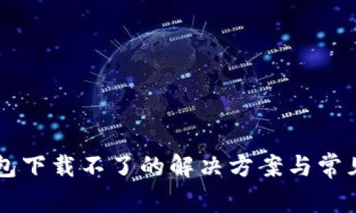 新小花钱包下载不了的解决方案与常见问题解析