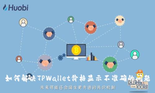 如何解决TPWallet价格显示不准确的问题