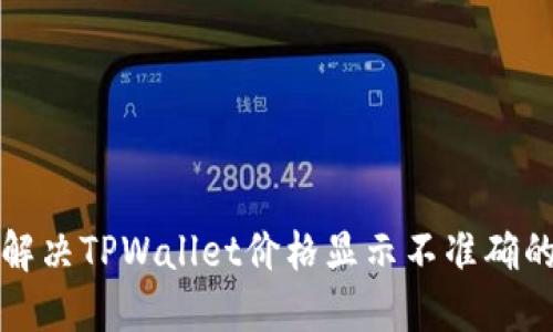 如何解决TPWallet价格显示不准确的问题