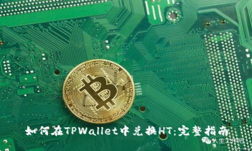 如何在TPWallet中兑换HT：完整指南