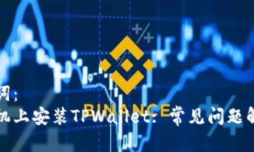 思考的和关键词：
如何在华为手机上安装TPWallet: 常见问题解答和解决方案