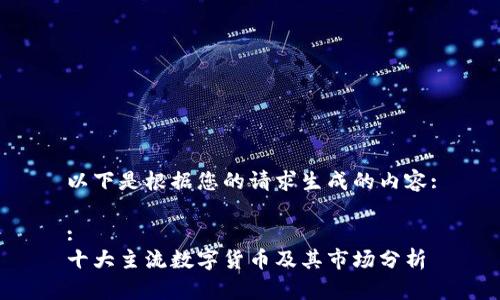 以下是根据您的请求生成的内容:

:
十大主流数字货币及其市场分析