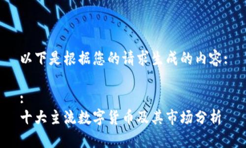 以下是根据您的请求生成的内容:

:
十大主流数字货币及其市场分析